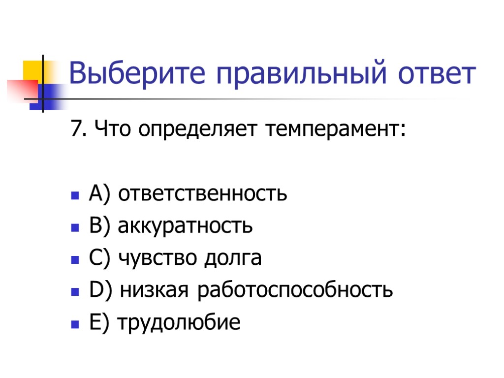 Выберите правильный ответ 7. Что определяет темперамент: A) ответственность В) аккуратность С) чувство долга